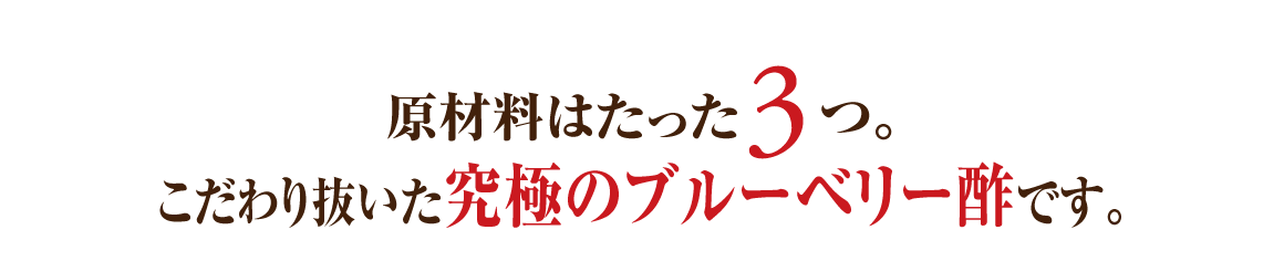 原材料はたった3つ。こだわり抜いた究極のブルーベリー酢です。