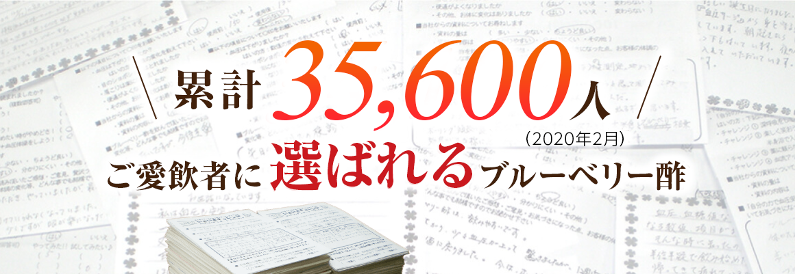 累計35,600人 ご愛飲者に選ばれるブルーベリー酢 （2020年2月）